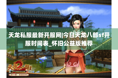 天龙私服最新开服网|今日天龙八部sf开服时间表_怀旧公益版推荐