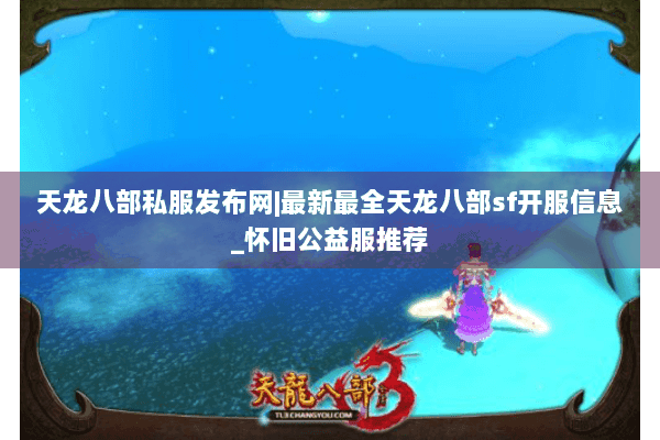 天龙八部私服发布网|最新最全天龙八部sf开服信息_怀旧公益服推荐