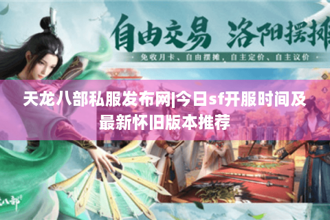 天龙八部私服发布网|今日sf开服时间及最新怀旧版本推荐 天龙八部私服发布网|今日sf开服时间及最新怀旧版本推荐
