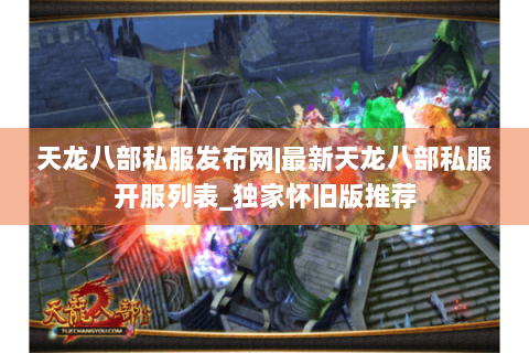 天龙八部私服发布网|最新天龙八部私服开服列表_独家怀旧版推荐 天龙八部私服发布网|最新天龙八部私服开服列表_独家怀旧版推荐