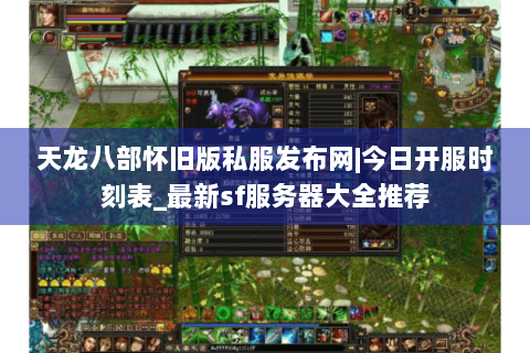天龙八部怀旧版私服发布网|今日开服时刻表_最新sf服务器大全推荐 天龙八部怀旧版私服发布网|今日开服时刻表_最新sf服务器大全推荐