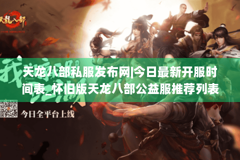 天龙八部私服发布网|今日最新开服时间表_怀旧版天龙八部公益服推荐列表