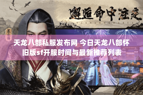 天龙八部私服发布网 今日天龙八部怀旧版sf开服时间与最新推荐列表