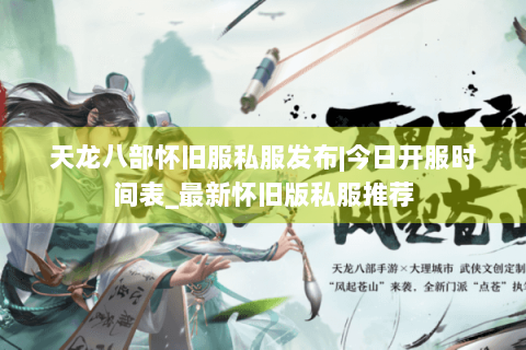 天龙八部怀旧服私服发布|今日开服时间表_最新怀旧版私服推荐