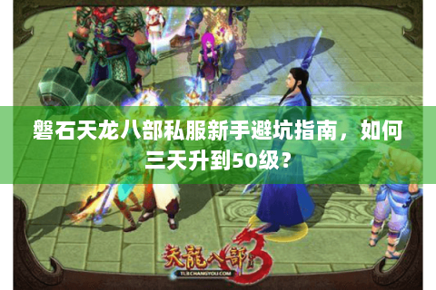 磐石天龙八部私服新手避坑指南，如何三天升到50级？