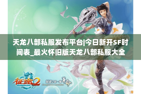 天龙八部私服发布平台|今日新开SF时间表_最火怀旧版天龙八部私服大全