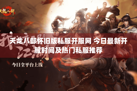 天龙八部怀旧版私服开服网 今日最新开服时间及热门私服推荐 天龙八部怀旧版私服开服网 今日最新开服时间及热门私服推荐