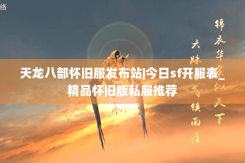 天龙八部怀旧服发布站|今日sf开服表_精品怀旧版私服推荐 天龙八部怀旧服发布站|今日sf开服表_精品怀旧版私服推荐
