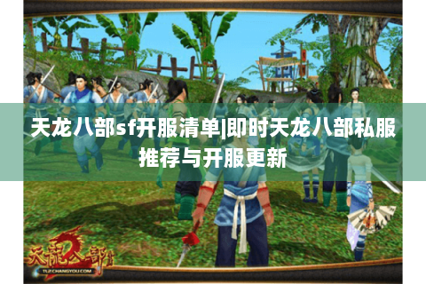 天龙八部sf开服清单|即时天龙八部私服推荐与开服更新 天龙八部sf开服清单|即时天龙八部私服推荐与开服更新