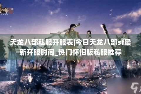 天龙八部私服开服表|今日天龙八部sf最新开服时间_热门怀旧版私服推荐 天龙八部私服开服表|今日天龙八部sf最新开服时间_热门怀旧版私服推荐