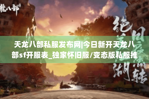 天龙八部私服发布网|今日新开天龙八部sf开服表_独家怀旧服/变态版私服推荐 天龙八部私服发布网|今日新开天龙八部sf开服表_独家怀旧服/变态版私服推荐
