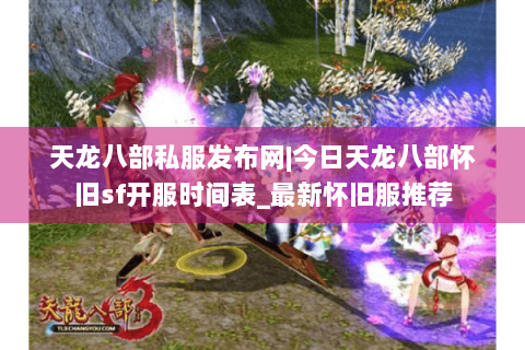 天龙八部私服发布网|今日天龙八部怀旧sf开服时间表_最新怀旧服推荐
