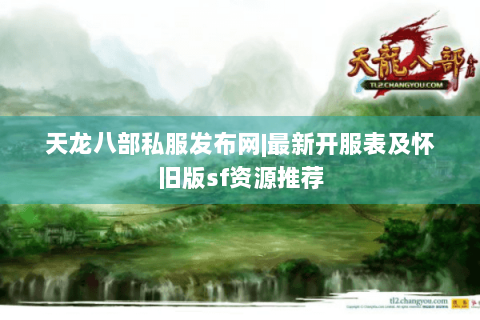 天龙八部私服发布网|最新开服表及怀旧版sf资源推荐