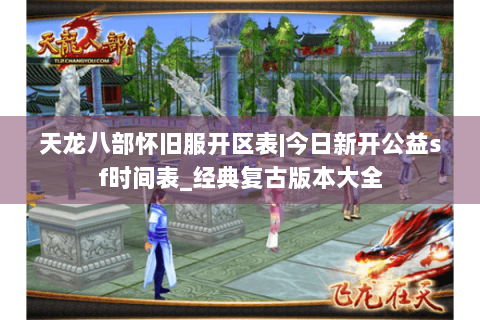 天龙八部怀旧服开区表|今日新开公益sf时间表_经典复古版本大全 天龙八部怀旧服开区表|今日新开公益sf时间表_经典复古版本大全