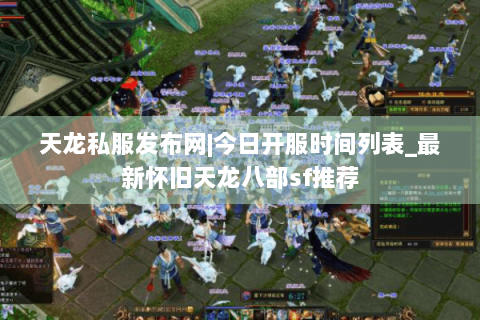 天龙私服发布网|今日开服时间列表_最新怀旧天龙八部sf推荐