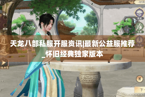 天龙八部私服开服资讯|最新公益服推荐_怀旧经典独家版本