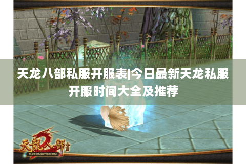 天龙八部私服开服表|今日最新天龙私服开服时间大全及推荐