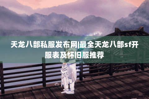 天龙八部私服发布网|最全天龙八部sf开服表及怀旧服推荐 天龙八部私服发布网|最全天龙八部sf开服表及怀旧服推荐