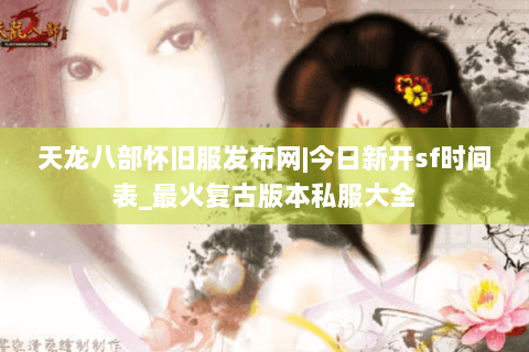 天龙八部怀旧服发布网|今日新开sf时间表_最火复古版本私服大全 天龙八部怀旧服发布网|今日新开sf时间表_最火复古版本私服大全