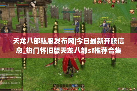天龙八部私服发布网|今日最新开服信息_热门怀旧版天龙八部sf推荐合集