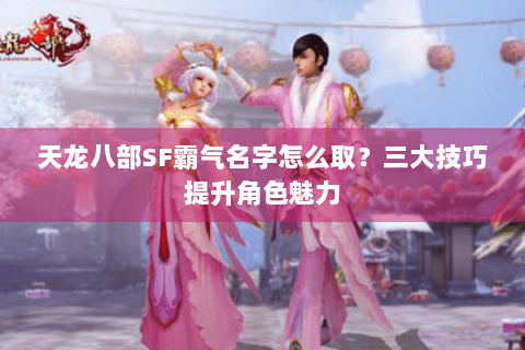 天龙八部SF霸气名字怎么取？三大技巧提升角色魅力