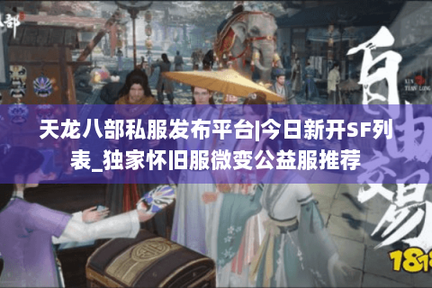 天龙八部私服发布平台|今日新开SF列表_独家怀旧服微变公益服推荐