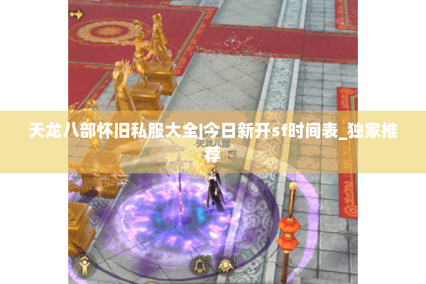天龙八部怀旧私服大全|今日新开sf时间表_独家推荐