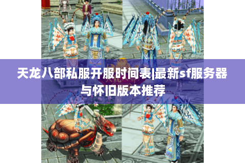 天龙八部私服开服时间表|最新sf服务器与怀旧版本推荐 天龙八部私服开服时间表|最新sf服务器与怀旧版本推荐