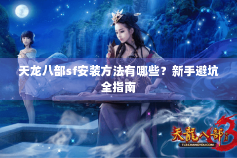 天龙八部sf安装方法有哪些？新手避坑全指南