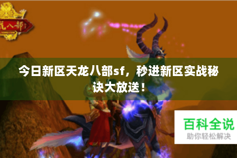 今日新区天龙八部sf,秒进新区实战秘诀大放送! 今日新区天龙八部sf,秒进新区实战秘诀大放送!