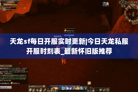 天龙sf每日开服实时更新|今日天龙私服开服时刻表_最新怀旧版推荐