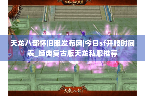 天龙八部怀旧服发布网|今日sf开服时间表_经典复古版天龙私服推荐 天龙八部怀旧服发布网|今日sf开服时间表_经典复古版天龙私服推荐