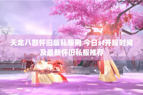 天龙八部怀旧版私服网 今日sf开服时间及最新怀旧私服推荐 天龙八部怀旧版私服网 今日sf开服时间及最新怀旧私服推荐