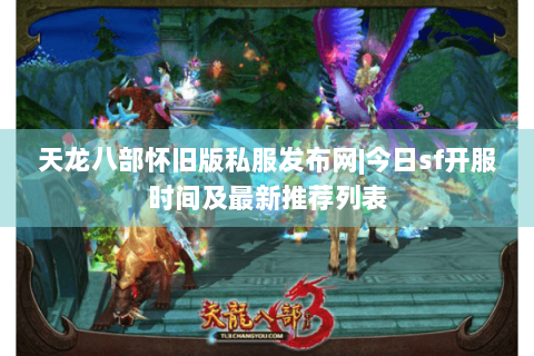 天龙八部怀旧版私服发布网|今日sf开服时间及最新推荐列表