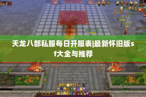天龙八部私服每日开服表|最新怀旧版sf大全与推荐