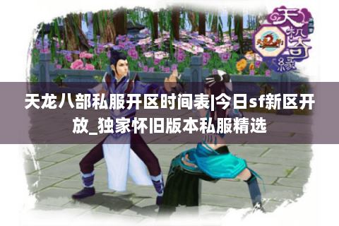 天龙八部私服开区时间表|今日sf新区开放_独家怀旧版本私服精选 天龙八部私服开区时间表|今日sf新区开放_独家怀旧版本私服精选