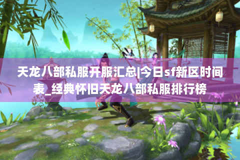 天龙八部私服开服汇总|今日sf新区时间表_经典怀旧天龙八部私服排行榜