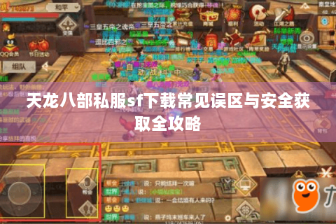 天龙八部私服sf下载常见误区与安全获取全攻略 天龙八部私服sf下载常见误区与安全获取全攻略