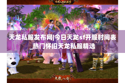 天龙私服发布网|今日天龙sf开服时间表_热门怀旧天龙私服精选