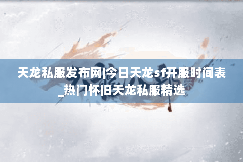 天龙私服发布网|今日天龙sf开服时间表_热门怀旧天龙私服精选
