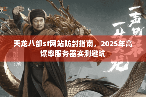 天龙八部sf网站防封指南,2025年高爆率服务器实测避坑 天龙八部sf网站防封指南,2025年高爆率服务器实测避坑