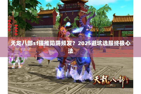 天龙八部sf强推陷阱频发?2025避坑选服终极心法 天龙八部sf强推陷阱频发?2025避坑选服终极心法