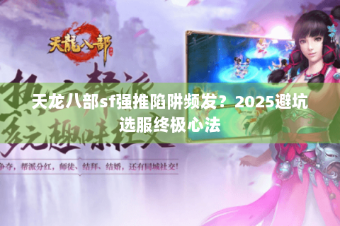 天龙八部sf强推陷阱频发?2025避坑选服终极心法 天龙八部sf强推陷阱频发?2025避坑选服终极心法