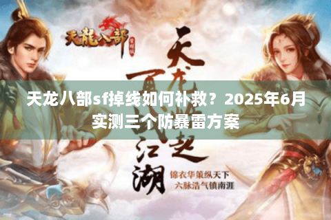天龙八部sf掉线如何补救?2025年6月实测三个防暴雷方案 天龙八部sf掉线如何补救?2025年6月实测三个防暴雷方案