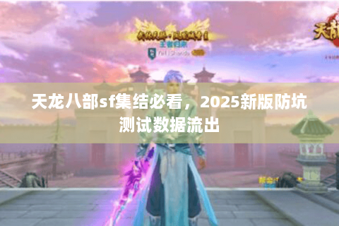 天龙八部sf集结必看,2025新版防坑测试数据流出 天龙八部sf集结必看,2025新版防坑测试数据流出