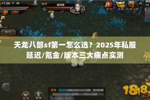 天龙八部sf第一怎么选?2025年私服延迟/氪金/版本三大痛点实测 天龙八部sf第一怎么选?2025年私服延迟/氪金/版本三大痛点实测