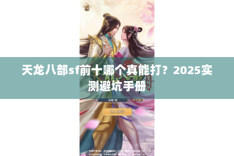 天龙八部sf前十哪个真能打?2025实测避坑手册 天龙八部sf前十哪个真能打?2025实测避坑手册