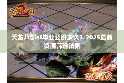 天龙八部sf毕业要肝多久？2025最新资源筛选法则