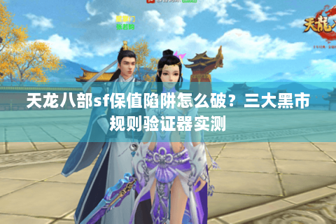 天龙八部sf保值陷阱怎么破？三大黑市规则验证器实测