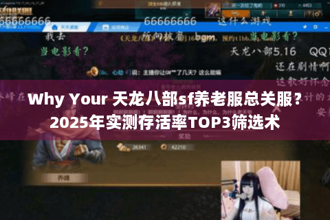 Why Your 天龙八部sf养老服总关服？2025年实测存活率TOP3筛选术